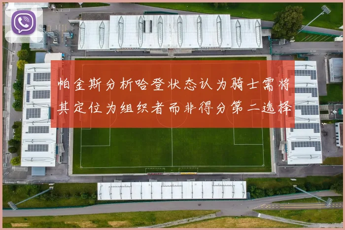 帕金斯分析哈登状态认为骑士需将其定位为组织者而非得分第二选择