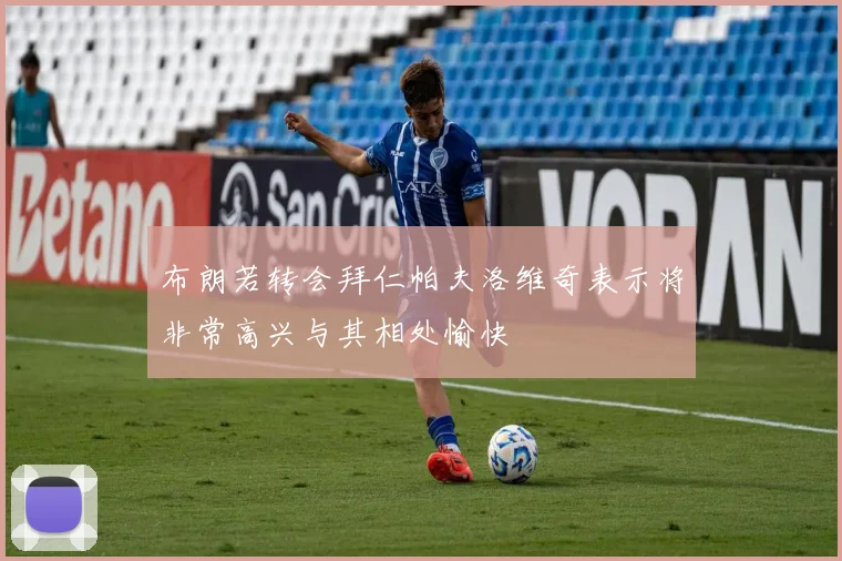 布朗若转会拜仁帕夫洛维奇表示将非常高兴与其相处愉快