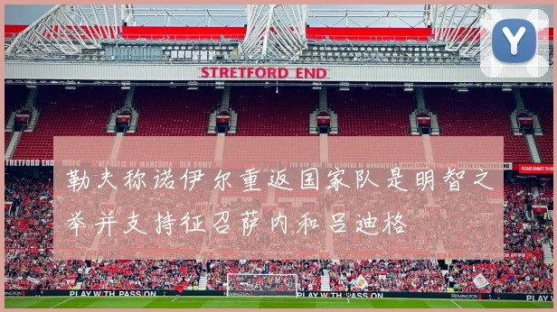 勒夫称诺伊尔重返国家队是明智之举并支持征召萨内和吕迪格