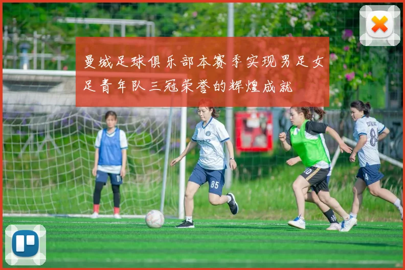 曼城足球俱乐部本赛季实现男足女足青年队三冠荣誉的辉煌成就